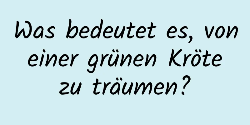 Was bedeutet es, von einer grünen Kröte zu träumen?