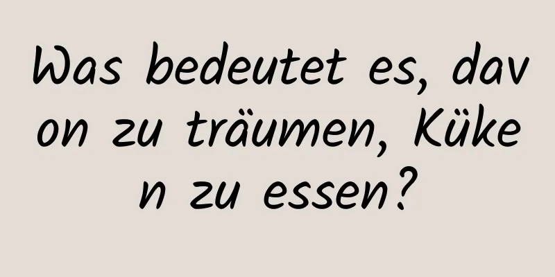 Was bedeutet es, davon zu träumen, Küken zu essen?