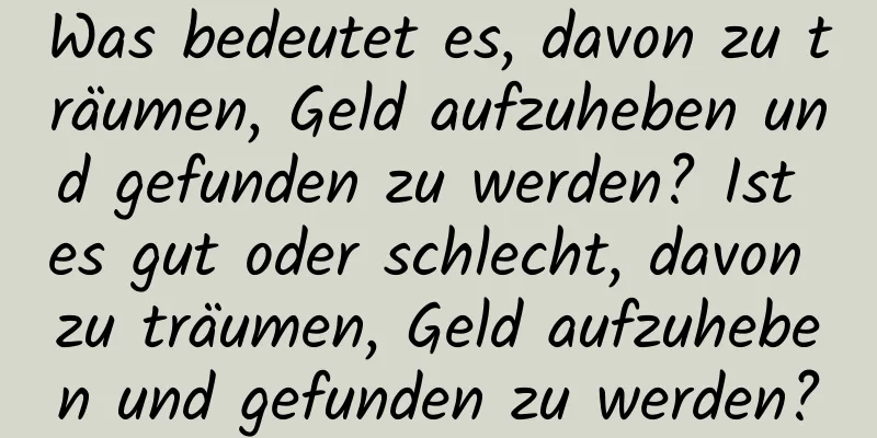 Was bedeutet es, davon zu träumen, Geld aufzuheben und gefunden zu werden? Ist es gut oder schlecht, davon zu träumen, Geld aufzuheben und gefunden zu werden?