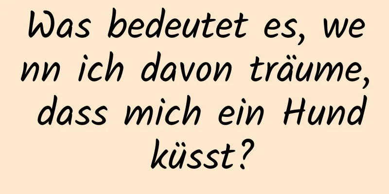 Was bedeutet es, wenn ich davon träume, dass mich ein Hund küsst?