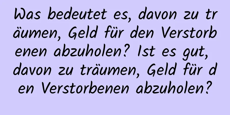 Was bedeutet es, davon zu träumen, Geld für den Verstorbenen abzuholen? Ist es gut, davon zu träumen, Geld für den Verstorbenen abzuholen?