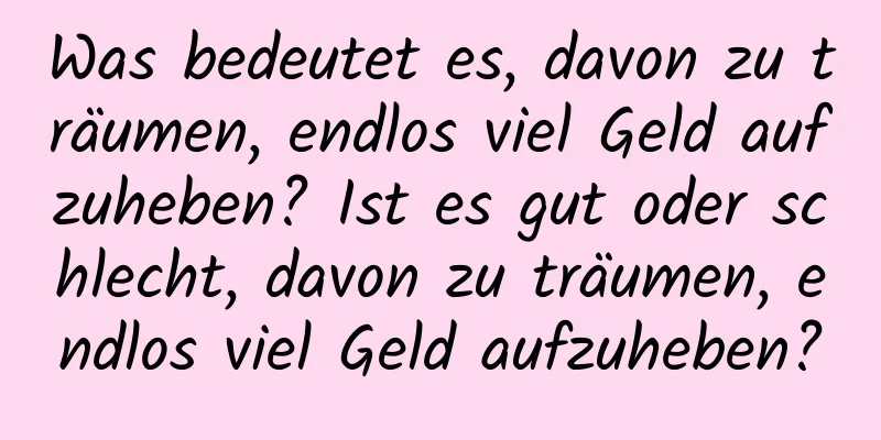 Was bedeutet es, davon zu träumen, endlos viel Geld aufzuheben? Ist es gut oder schlecht, davon zu träumen, endlos viel Geld aufzuheben?