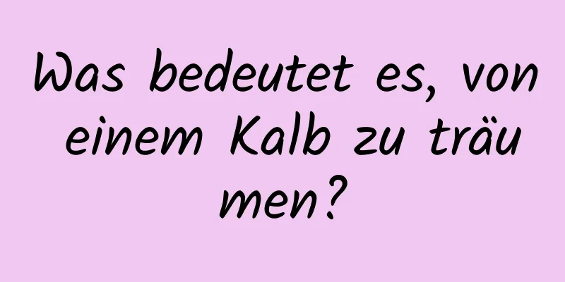 Was bedeutet es, von einem Kalb zu träumen?