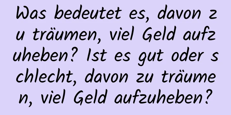 Was bedeutet es, davon zu träumen, viel Geld aufzuheben? Ist es gut oder schlecht, davon zu träumen, viel Geld aufzuheben?