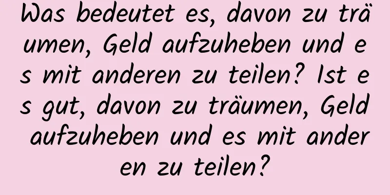 Was bedeutet es, davon zu träumen, Geld aufzuheben und es mit anderen zu teilen? Ist es gut, davon zu träumen, Geld aufzuheben und es mit anderen zu teilen?