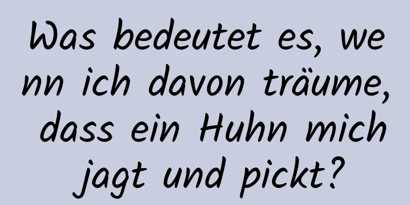 Was bedeutet es, wenn ich davon träume, dass ein Huhn mich jagt und pickt?