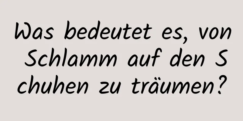 Was bedeutet es, von Schlamm auf den Schuhen zu träumen?