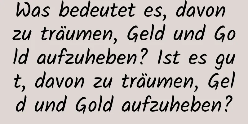 Was bedeutet es, davon zu träumen, Geld und Gold aufzuheben? Ist es gut, davon zu träumen, Geld und Gold aufzuheben?