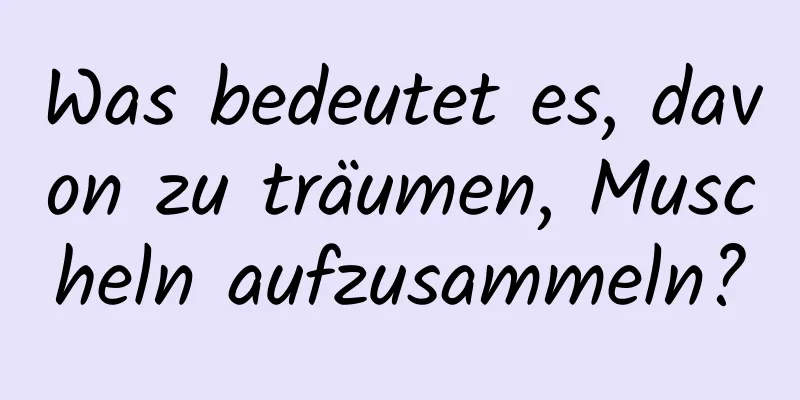 Was bedeutet es, davon zu träumen, Muscheln aufzusammeln?