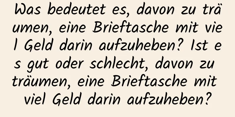 Was bedeutet es, davon zu träumen, eine Brieftasche mit viel Geld darin aufzuheben? Ist es gut oder schlecht, davon zu träumen, eine Brieftasche mit viel Geld darin aufzuheben?