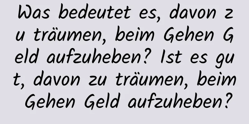 Was bedeutet es, davon zu träumen, beim Gehen Geld aufzuheben? Ist es gut, davon zu träumen, beim Gehen Geld aufzuheben?