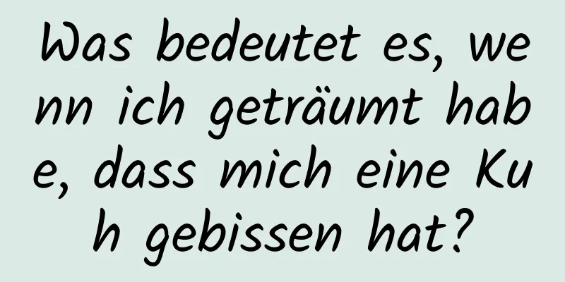 Was bedeutet es, wenn ich geträumt habe, dass mich eine Kuh gebissen hat?