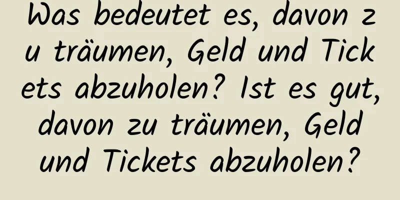 Was bedeutet es, davon zu träumen, Geld und Tickets abzuholen? Ist es gut, davon zu träumen, Geld und Tickets abzuholen?