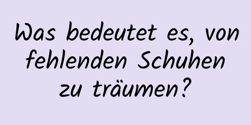 Was bedeutet es, von fehlenden Schuhen zu träumen?