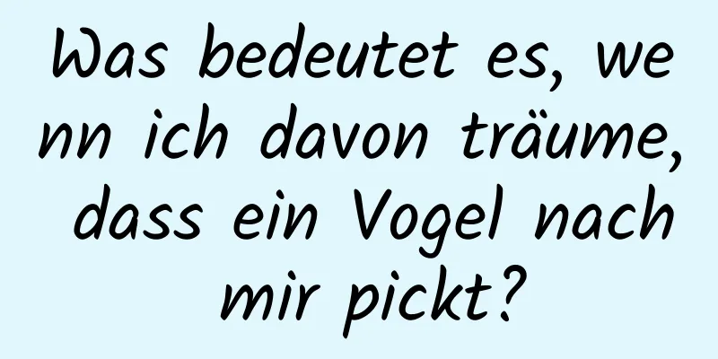 Was bedeutet es, wenn ich davon träume, dass ein Vogel nach mir pickt?