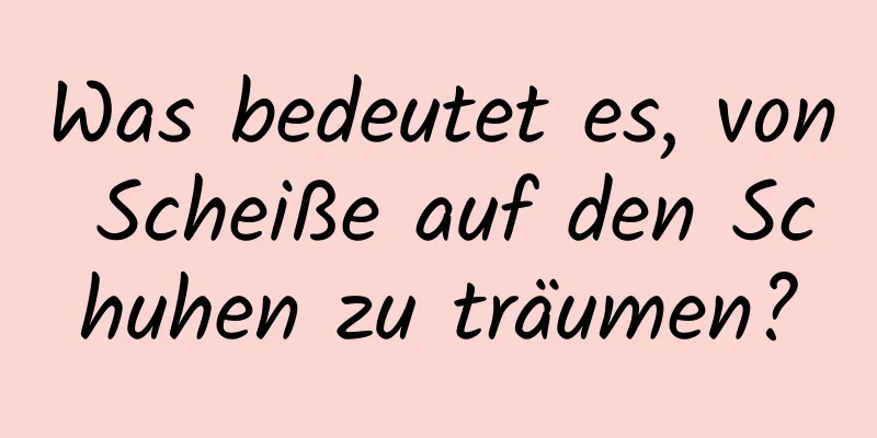 Was bedeutet es, von Scheiße auf den Schuhen zu träumen?