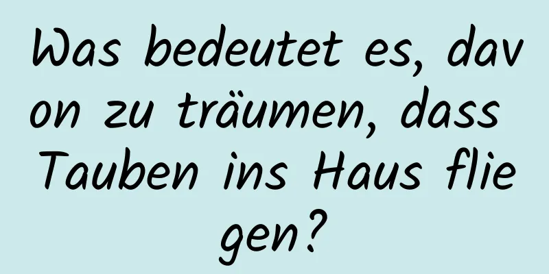 Was bedeutet es, davon zu träumen, dass Tauben ins Haus fliegen?