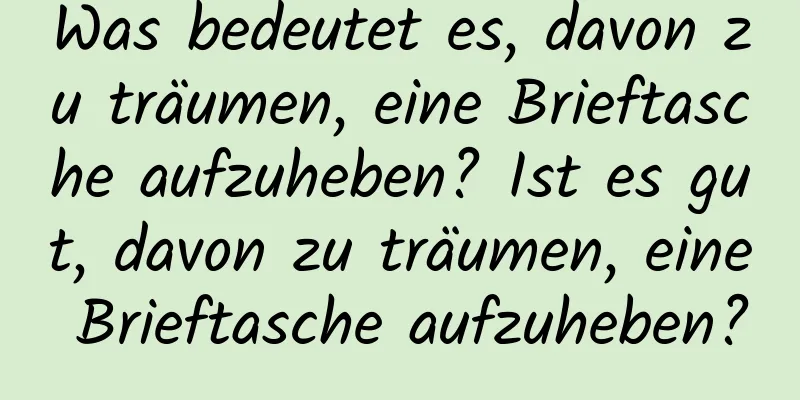 Was bedeutet es, davon zu träumen, eine Brieftasche aufzuheben? Ist es gut, davon zu träumen, eine Brieftasche aufzuheben?