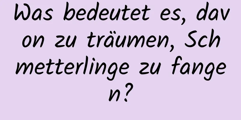 Was bedeutet es, davon zu träumen, Schmetterlinge zu fangen?