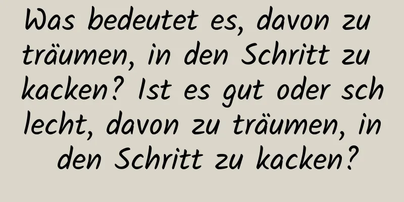 Was bedeutet es, davon zu träumen, in den Schritt zu kacken? Ist es gut oder schlecht, davon zu träumen, in den Schritt zu kacken?