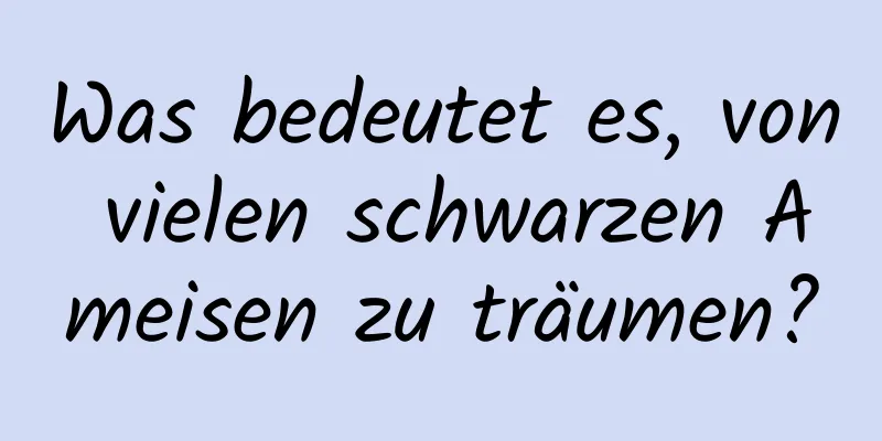 Was bedeutet es, von vielen schwarzen Ameisen zu träumen?