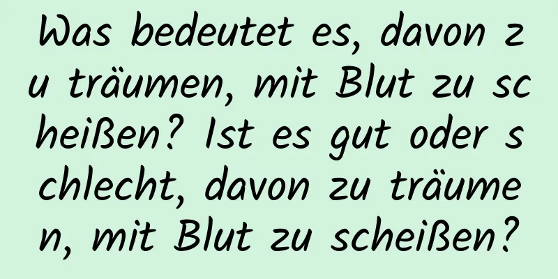 Was bedeutet es, davon zu träumen, mit Blut zu scheißen? Ist es gut oder schlecht, davon zu träumen, mit Blut zu scheißen?