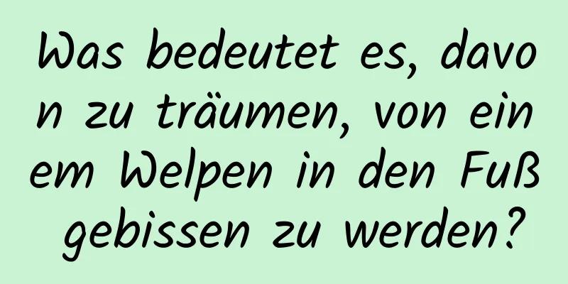 Was bedeutet es, davon zu träumen, von einem Welpen in den Fuß gebissen zu werden?