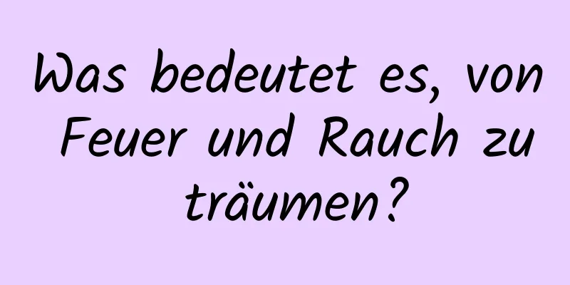 Was bedeutet es, von Feuer und Rauch zu träumen?