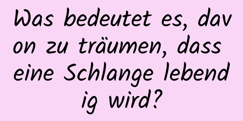 Was bedeutet es, davon zu träumen, dass eine Schlange lebendig wird?