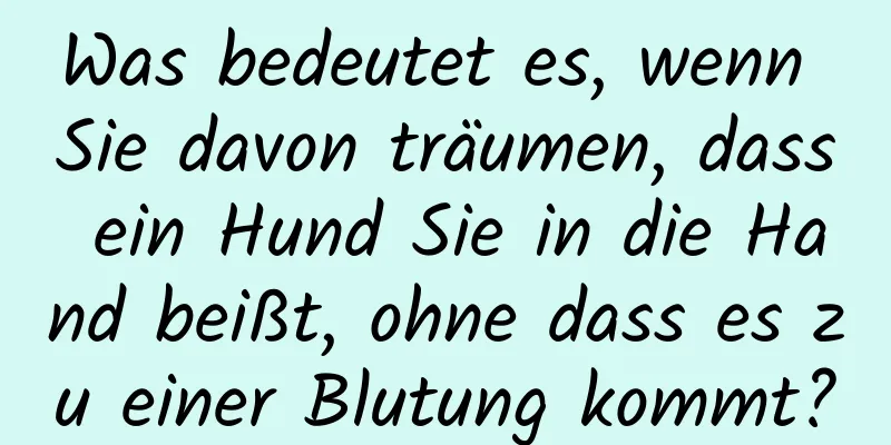 Was bedeutet es, wenn Sie davon träumen, dass ein Hund Sie in die Hand beißt, ohne dass es zu einer Blutung kommt?