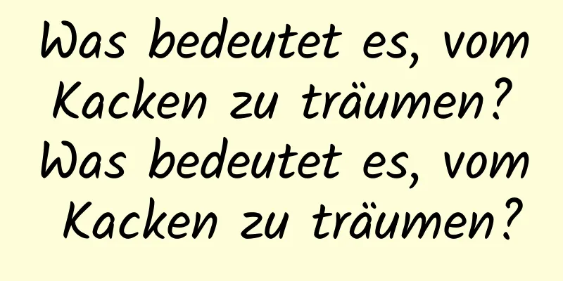 Was bedeutet es, vom Kacken zu träumen? Was bedeutet es, vom Kacken zu träumen?