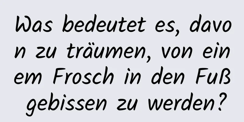 Was bedeutet es, davon zu träumen, von einem Frosch in den Fuß gebissen zu werden?