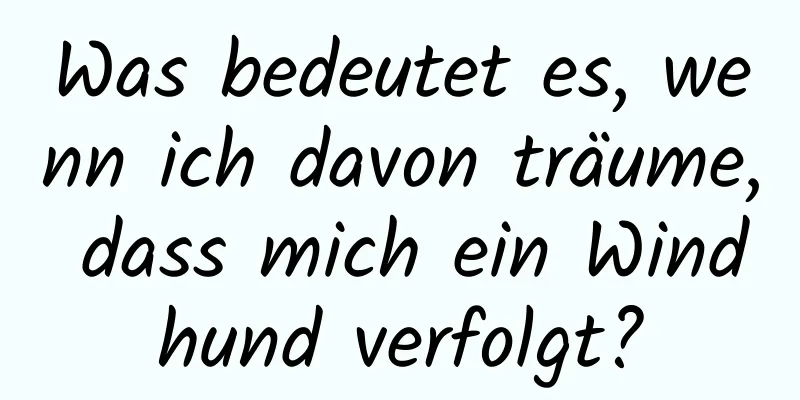 Was bedeutet es, wenn ich davon träume, dass mich ein Windhund verfolgt?