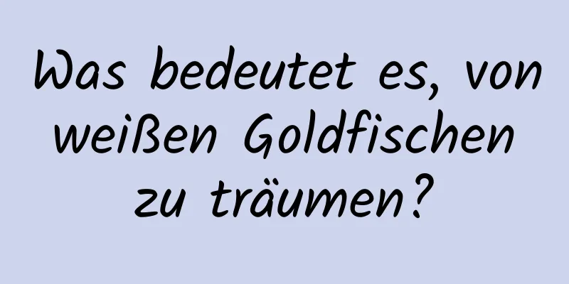 Was bedeutet es, von weißen Goldfischen zu träumen?