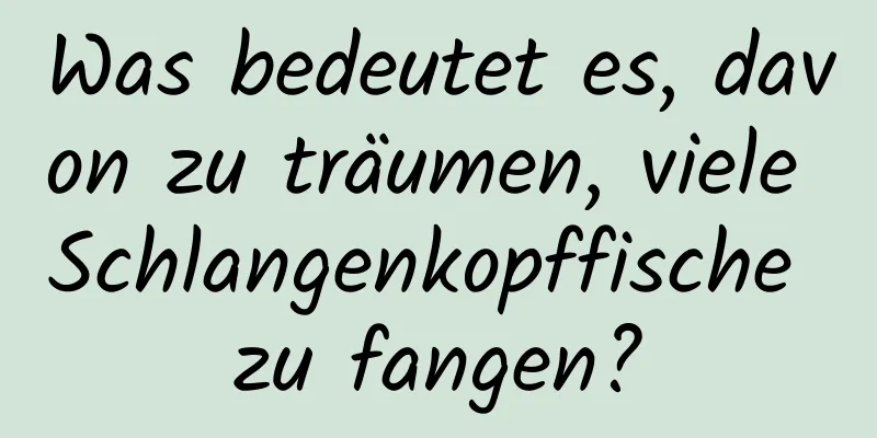 Was bedeutet es, davon zu träumen, viele Schlangenkopffische zu fangen?