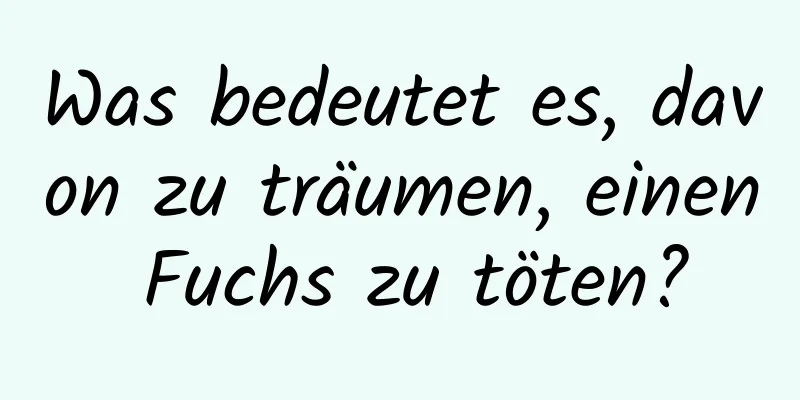 Was bedeutet es, davon zu träumen, einen Fuchs zu töten?