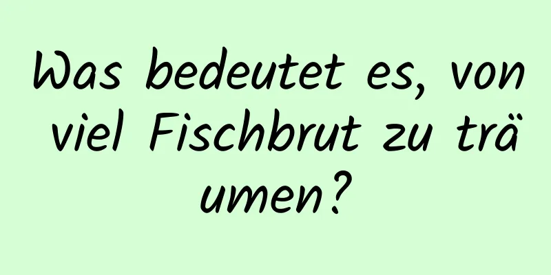 Was bedeutet es, von viel Fischbrut zu träumen?