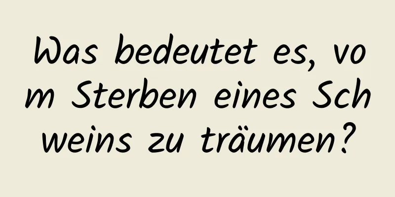 Was bedeutet es, vom Sterben eines Schweins zu träumen?