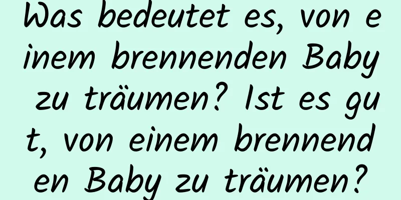 Was bedeutet es, von einem brennenden Baby zu träumen? Ist es gut, von einem brennenden Baby zu träumen?