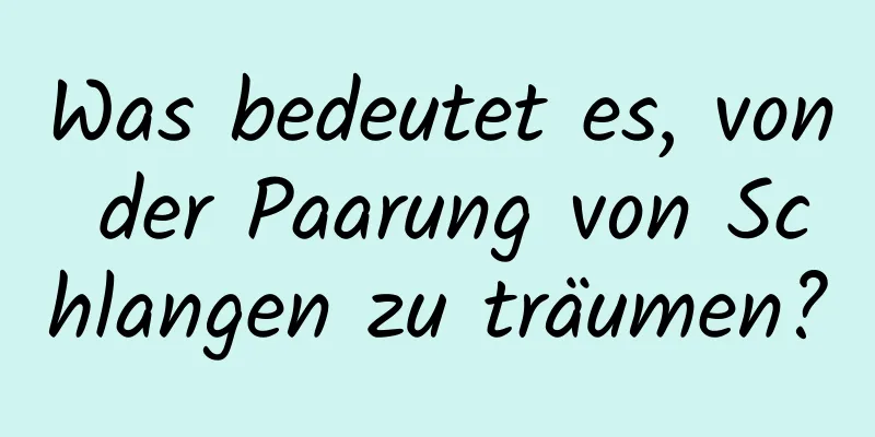 Was bedeutet es, von der Paarung von Schlangen zu träumen?