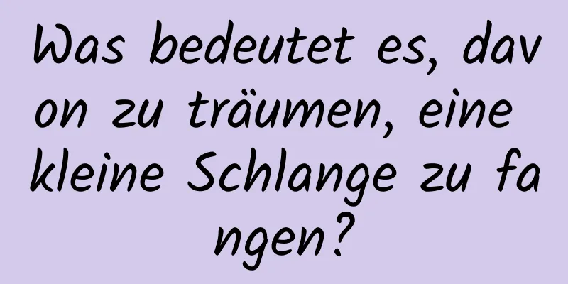 Was bedeutet es, davon zu träumen, eine kleine Schlange zu fangen?