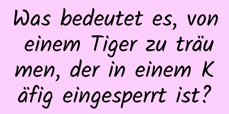 Was bedeutet es, von einem Tiger zu träumen, der in einem Käfig eingesperrt ist?