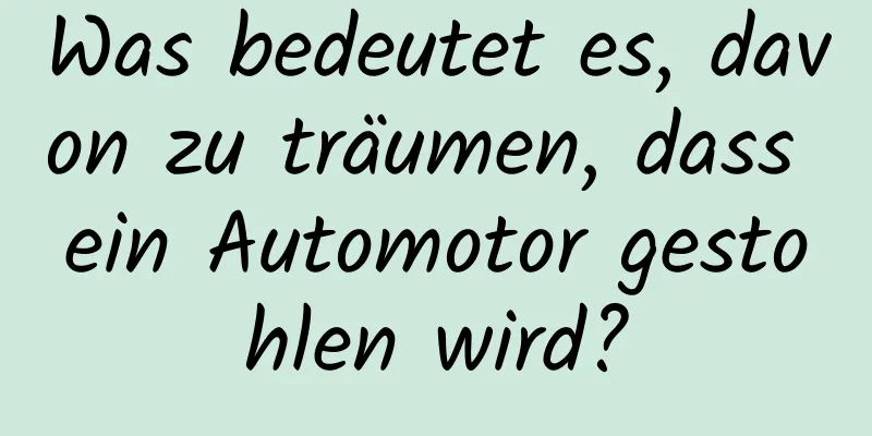 Was bedeutet es, davon zu träumen, dass ein Automotor gestohlen wird?