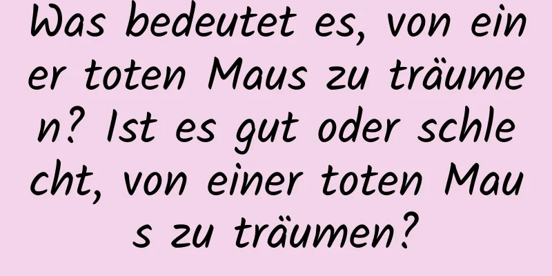 Was bedeutet es, von einer toten Maus zu träumen? Ist es gut oder schlecht, von einer toten Maus zu träumen?