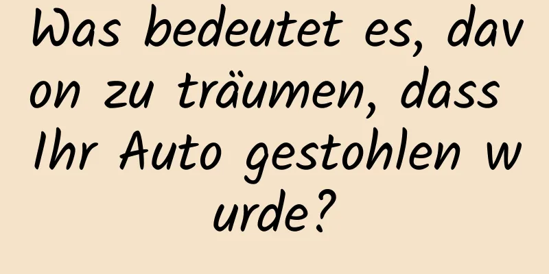 Was bedeutet es, davon zu träumen, dass Ihr Auto gestohlen wurde?