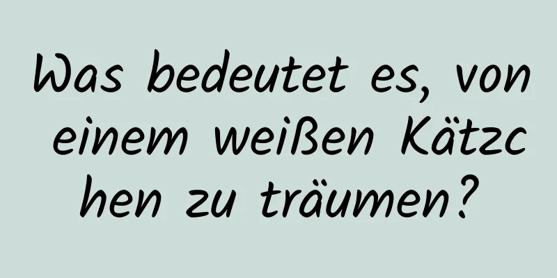 Was bedeutet es, von einem weißen Kätzchen zu träumen?