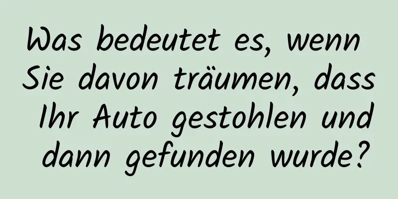 Was bedeutet es, wenn Sie davon träumen, dass Ihr Auto gestohlen und dann gefunden wurde?