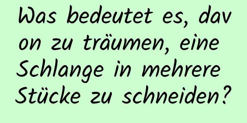 Was bedeutet es, davon zu träumen, eine Schlange in mehrere Stücke zu schneiden?