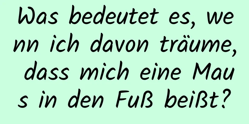 Was bedeutet es, wenn ich davon träume, dass mich eine Maus in den Fuß beißt?