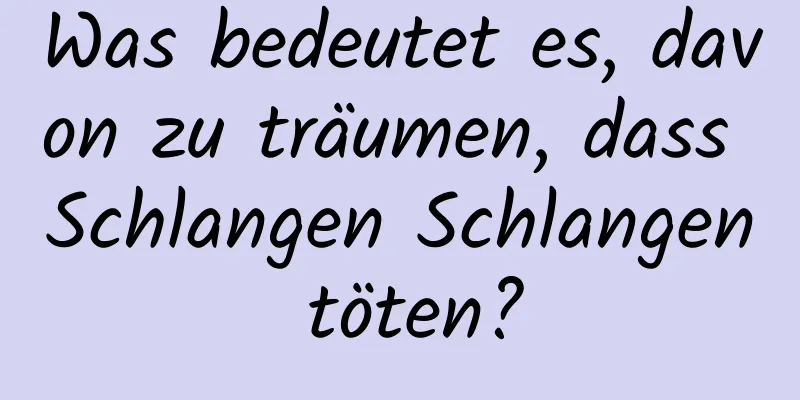 Was bedeutet es, davon zu träumen, dass Schlangen Schlangen töten?